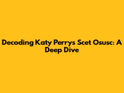 Decoding Katy Perry's Scet Osusc: A Deep Dive