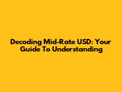Decoding Mid-Rate USD: Your Guide To Understanding