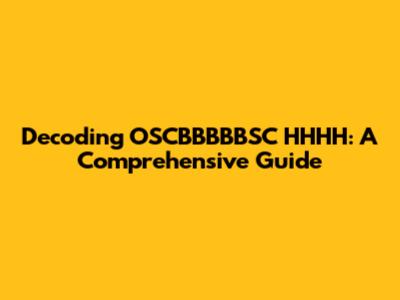 Decoding OSCBBBBBSC HHHH: A Comprehensive Guide