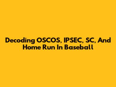 Decoding OSCOS, IPSEC, SC, And Home Run In Baseball