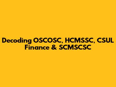 Decoding OSCOSC, HCMSSC, CSUL Finance & SCMSCSC