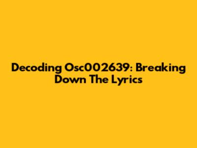 Decoding Osc002639: Breaking Down The Lyrics