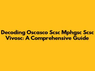 Decoding Oscasco Scsc Mphgsc Scsc Vivosc: A Comprehensive Guide
