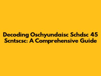 Decoding Oschyundaisc Schdsc 45 Scntscsc: A Comprehensive Guide