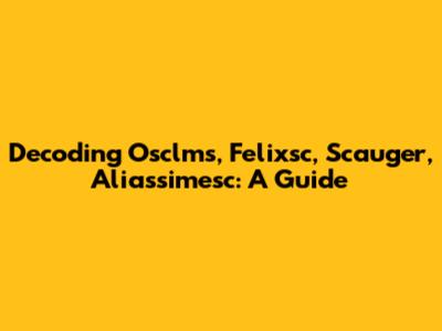 Decoding Osclms, Felixsc, Scauger, Aliassimesc: A Guide