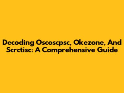 Decoding Oscoscpsc, Okezone, And Scrctisc: A Comprehensive Guide