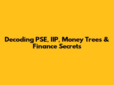 Decoding PSE, IIP, Money Trees & Finance Secrets