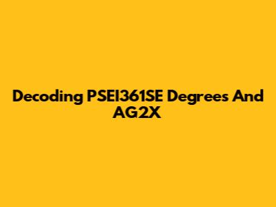 Decoding PSEI361SE Degrees And AG2X