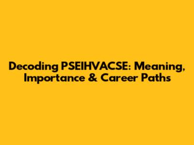 Decoding PSEIHVACSE: Meaning, Importance & Career Paths