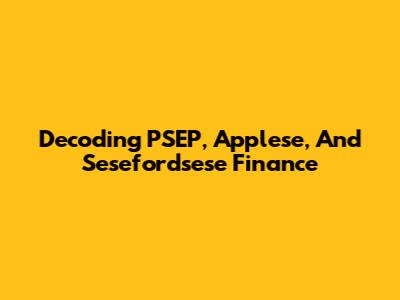 Decoding PSEP, Applese, And Sesefordsese Finance