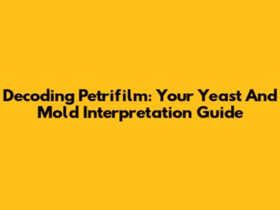 Decoding Petrifilm: Your Yeast And Mold Interpretation Guide