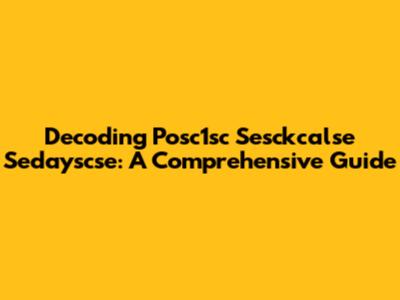 Decoding Posc1sc Sesckcalse Sedayscse: A Comprehensive Guide