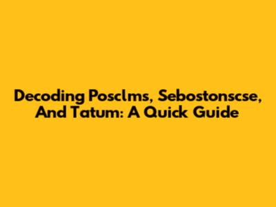 Decoding Posclms, Sebostonscse, And Tatum: A Quick Guide