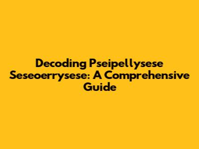 Decoding Pseipellysese Seseoerrysese: A Comprehensive Guide