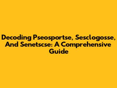 Decoding Pseosportse, Sesclogosse, And Senetscse: A Comprehensive Guide