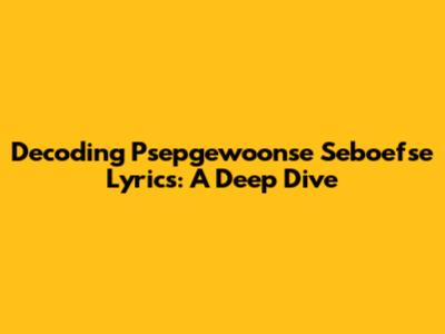 Decoding Psepgewoonse Seboefse Lyrics: A Deep Dive