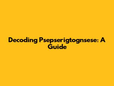 Decoding Psepserigtognsese: A Guide