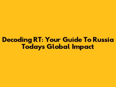 Decoding RT: Your Guide To Russia Today's Global Impact