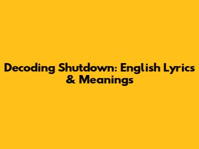 Decoding Shutdown: English Lyrics & Meanings