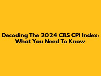 Decoding The 2024 CBS CPI Index: What You Need To Know