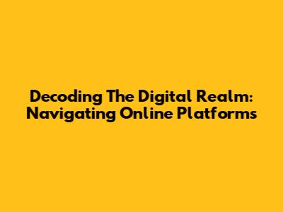 Decoding The Digital Realm: Navigating Online Platforms