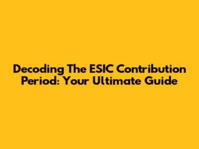 Decoding The ESIC Contribution Period: Your Ultimate Guide