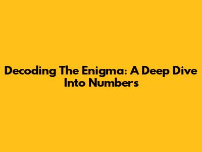 Decoding The Enigma: A Deep Dive Into Numbers