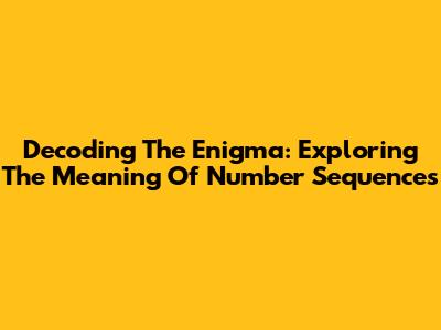 Decoding The Enigma: Exploring The Meaning Of Number Sequences