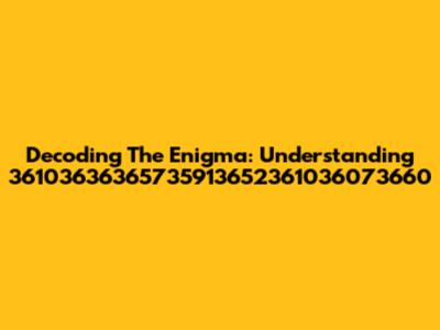Decoding The Enigma: Understanding 36103636365735913652361036073660