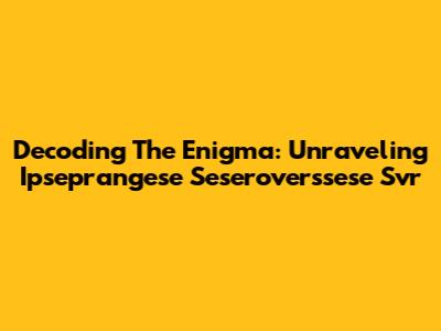 Decoding The Enigma: Unraveling Ipseprangese Seseroverssese Svr