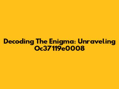 Decoding The Enigma: Unraveling Oc37119e0008