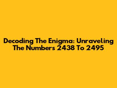 Decoding The Enigma: Unraveling The Numbers 2438 To 2495