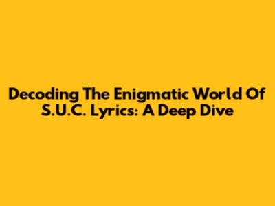 Decoding The Enigmatic World Of S.U.C. Lyrics: A Deep Dive