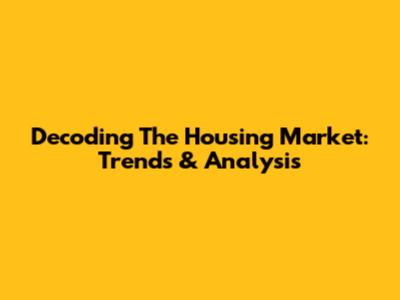 Decoding The Housing Market: Trends & Analysis