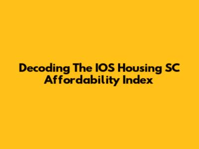 Decoding The IOS Housing SC Affordability Index
