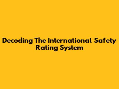 Decoding The International Safety Rating System
