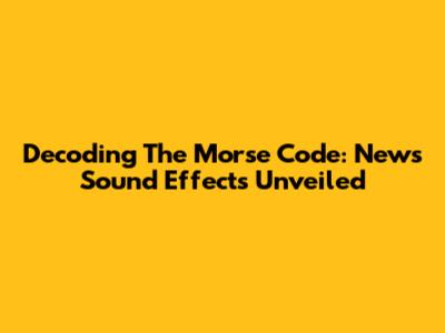 Decoding The Morse Code: News Sound Effects Unveiled