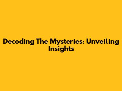 Decoding The Mysteries: Unveiling Insights