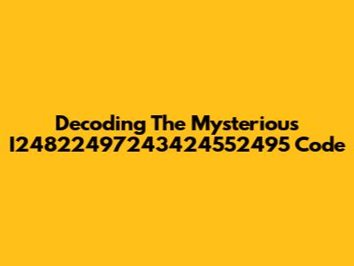 Decoding The Mysterious I24822497243424552495 Code