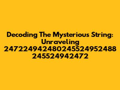 Decoding The Mysterious String: Unraveling 247224942480245524952488 245524942472