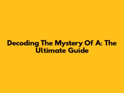 Decoding The Mystery Of 'A': The Ultimate Guide