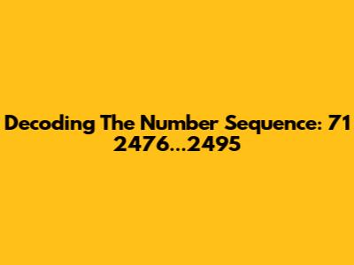 Decoding The Number Sequence: 71 2476...2495