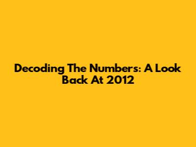 Decoding The Numbers: A Look Back At 2012