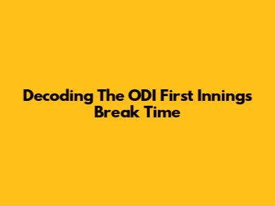 Decoding The ODI First Innings Break Time