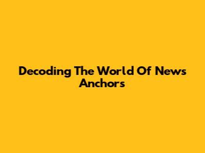 Decoding The World Of News Anchors
