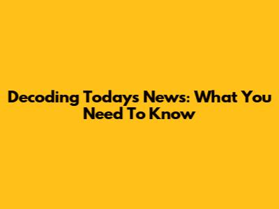 Decoding Today's News: What You Need To Know