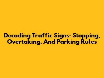 Decoding Traffic Signs: Stopping, Overtaking, And Parking Rules