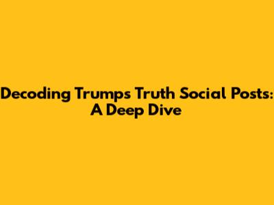 Decoding Trump's Truth Social Posts: A Deep Dive