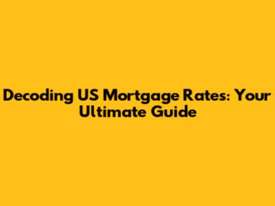 Decoding US Mortgage Rates: Your Ultimate Guide
