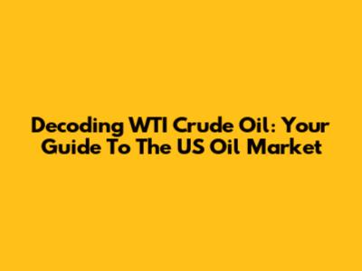 Decoding WTI Crude Oil: Your Guide To The US Oil Market